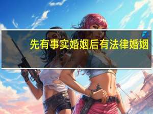 先有事实婚姻后有法律婚姻