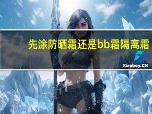 先涂防晒霜还是bb霜隔离霜
