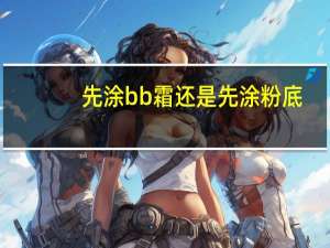 先涂bb霜还是先涂粉底
