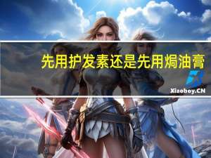先用护发素还是先用焗油膏（先用护发素还是先用洗发水）