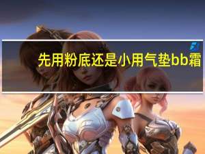 先用粉底还是小用气垫bb霜