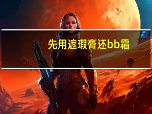 先用遮瑕膏还bb霜