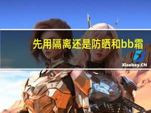 先用隔离还是防晒和bb霜