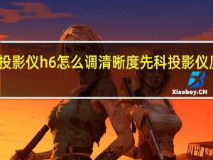 先科投影仪h6怎么调清晰度 先科投影仪质量怎么样