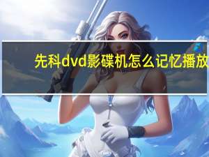 先科dvd影碟机怎么记忆播放（先科dvd影碟机）