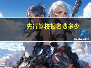 先行驾校报名费多少