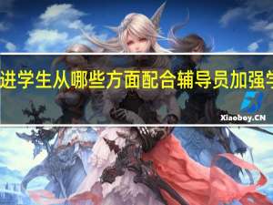 先进学生从哪些方面配合辅导员加强学生管理