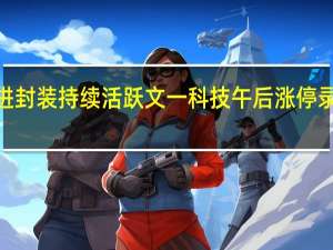 先进封装持续活跃 文一科技午后涨停录得3连板