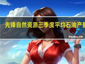 先锋自然资源三季度平均石油产量37.7304万桶/日