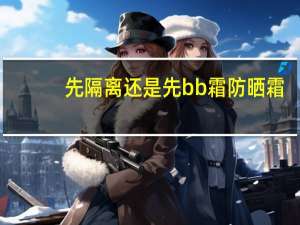 先隔离还是先bb霜防晒霜