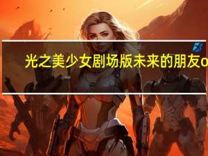 光之美少女剧场版未来的朋友op（光之美少女剧场版未来的朋友）