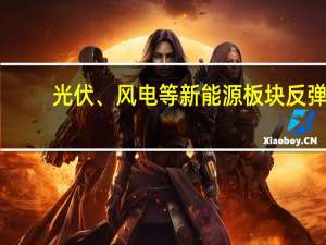 光伏、风电等新能源板块反弹