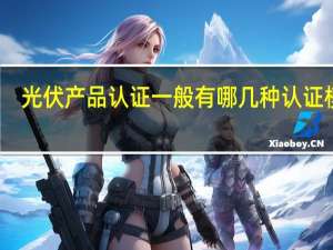 光伏产品认证一般有哪几种认证模式