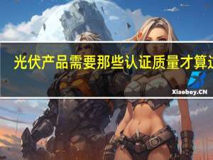 光伏产品需要那些认证质量才算过关