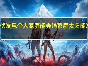 光伏发电个人家庭能弄吗 家庭太阳能发电设备