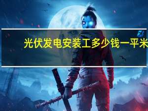 光伏发电安装工多少钱一平米