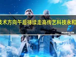 光伏新技术方向午后持续走高传艺科技永和智控直线封板