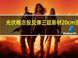 光伏概念股反弹 三超新材20cm涨停