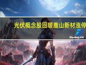 光伏概念股回暖 鹿山新材涨停