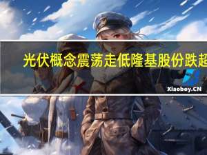 光伏概念震荡走低 隆基股份跌超5%