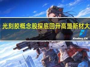 光刻胶概念股探底回升高盟新材大涨10%