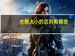 光圈大小的区别有哪些（光圈大小的区别）