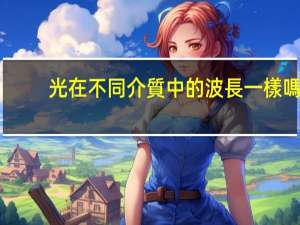 光在不同介質中的波長一樣嗎