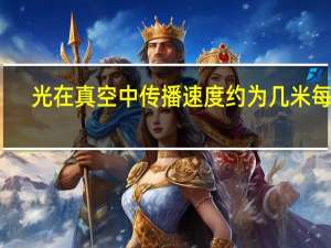 光在真空中传播速度约为几米每秒