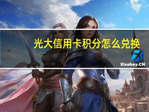 光大信用卡积分怎么兑换（光大银行信用卡积分怎么兑换）