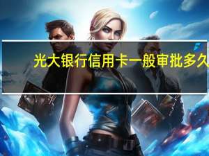 光大银行信用卡一般审批多久