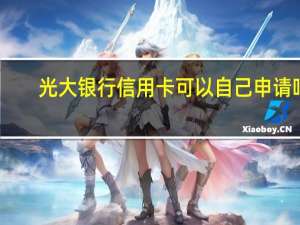 光大银行信用卡可以自己申请吗