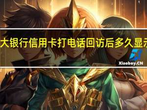 光大银行信用卡打电话回访后多久显示结果啊