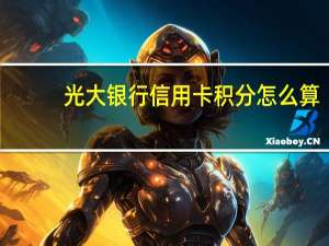 光大银行信用卡积分怎么算（光大银行信用卡积分）