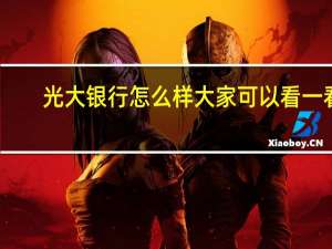 光大银行怎么样 大家可以看一看