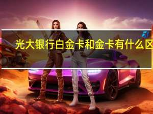 光大银行白金卡和金卡有什么区别（光大银行的小Q卡蓝色星空是什么级别的信用卡）