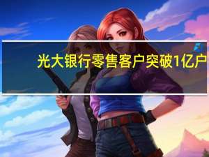光大银行零售客户突破1亿户