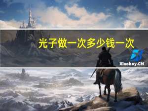 光子做一次多少钱一次(光子嫩肤大概需要多少钱)