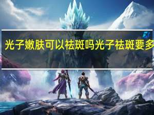 光子嫩肤可以祛斑吗 光子祛斑要多少钱