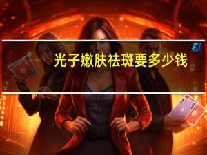 光子嫩肤祛斑要多少钱(光子嫩肤祛斑价格大概是多少啊)