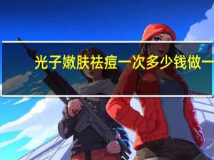 光子嫩肤祛痘一次多少钱 做一次光子嫩肤要多少钱