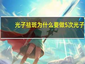 光子祛斑为什么要做5次 光子嫩肤祛斑效果好不好