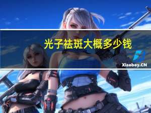 光子祛斑大概多少钱(想知道光子嫩肤祛斑价格)