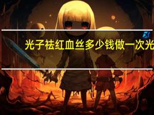 光子祛红血丝多少钱 做一次光子嫩肤要多少钱