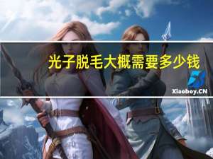 光子脱毛大概需要多少钱？光子脱毛价格多少钱