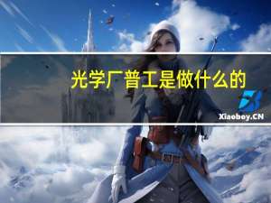光学厂普工是做什么的
