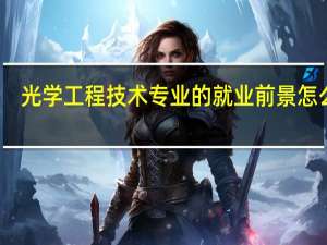 光学工程技术专业的就业前景怎么样