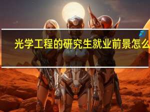 光学工程的研究生就业前景怎么样