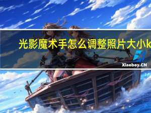 光影魔术手怎么调整照片大小kb（光影魔手术）