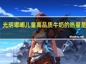 光明 嘟嘟儿童高品质牛奶的热量是多少