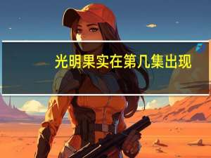 光明果实在第几集出现（光明果实）